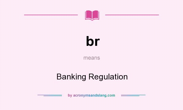 What does br mean? It stands for Banking Regulation