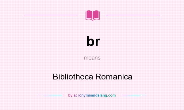 What does br mean? It stands for Bibliotheca Romanica