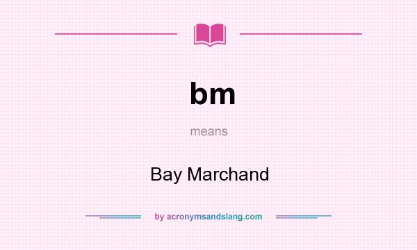 What does bm mean? It stands for Bay Marchand