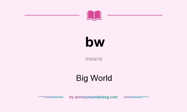 What does bw mean? It stands for Big World