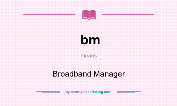 What does bm mean? It stands for Broadband Manager