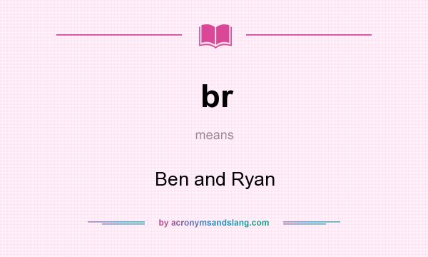 What does br mean? It stands for Ben and Ryan