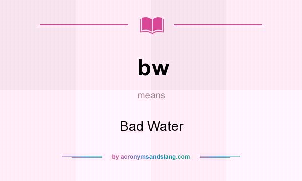 What does bw mean? It stands for Bad Water