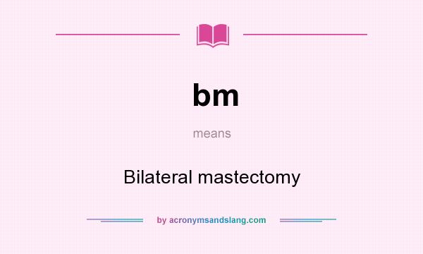 What does bm mean? It stands for Bilateral mastectomy