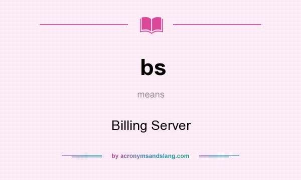 What does bs mean? It stands for Billing Server