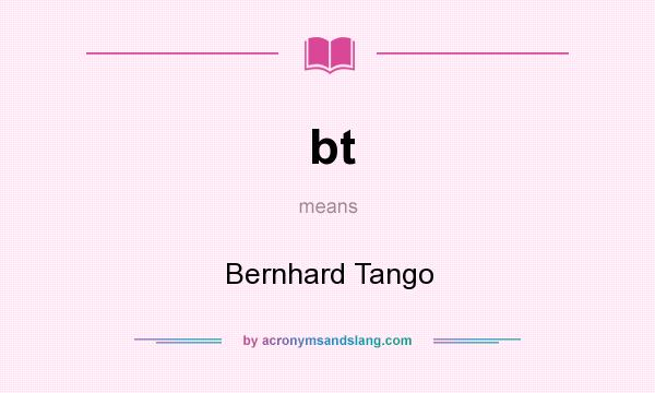 What does bt mean? It stands for Bernhard Tango