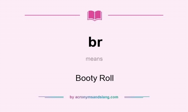What does br mean? It stands for Booty Roll