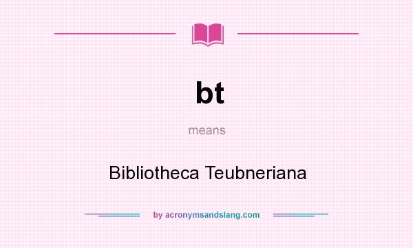 What does bt mean? It stands for Bibliotheca Teubneriana