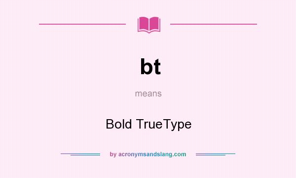 What does bt mean? It stands for Bold TrueType