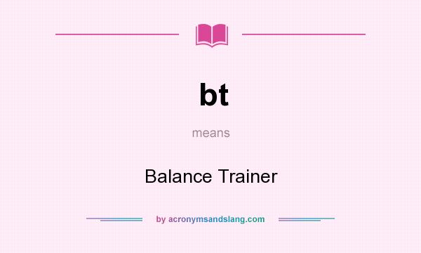 What does bt mean? It stands for Balance Trainer