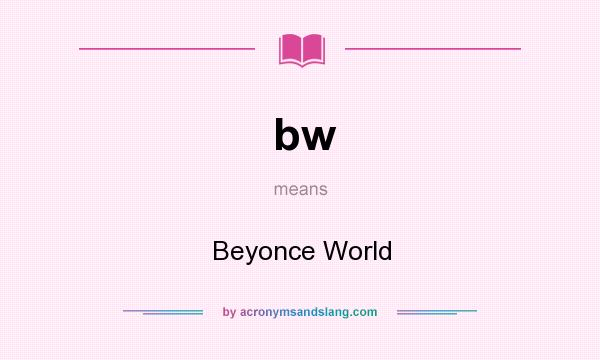 What does bw mean? It stands for Beyonce World