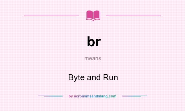 What does br mean? It stands for Byte and Run