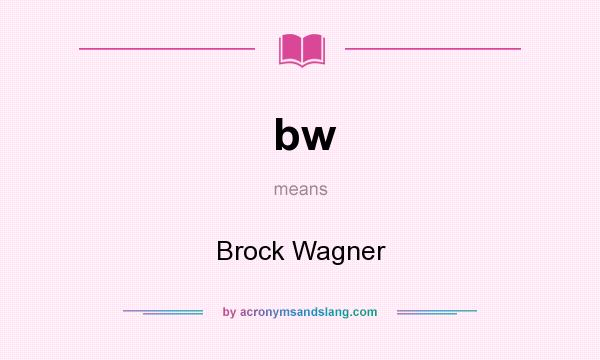 What does bw mean? It stands for Brock Wagner
