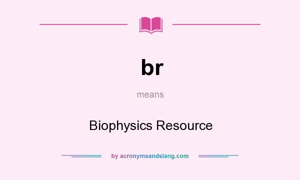 What does br mean? It stands for Biophysics Resource