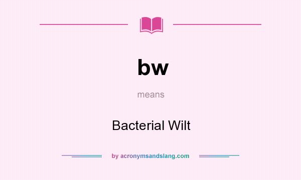 What does bw mean? It stands for Bacterial Wilt