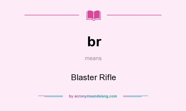 What does br mean? It stands for Blaster Rifle