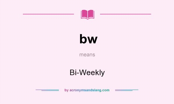 What does bw mean? It stands for Bi-Weekly