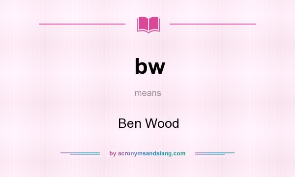 What does bw mean? It stands for Ben Wood