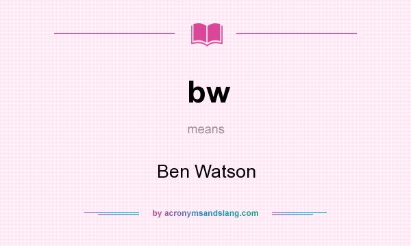 What does bw mean? It stands for Ben Watson