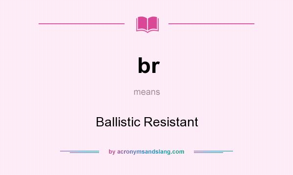 What does br mean? It stands for Ballistic Resistant