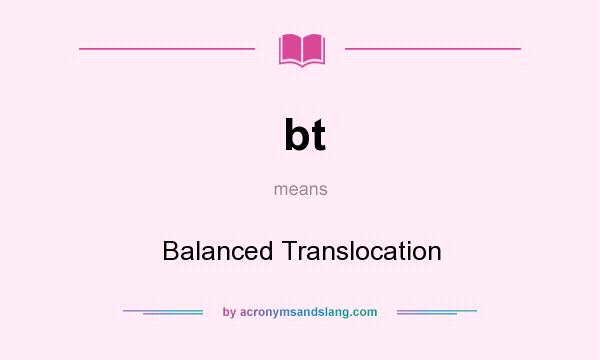 What does bt mean? It stands for Balanced Translocation