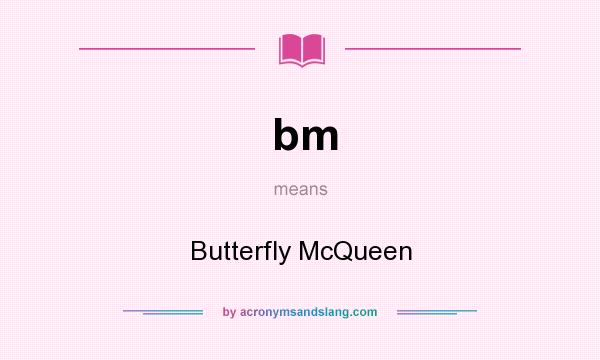 What does bm mean? It stands for Butterfly McQueen