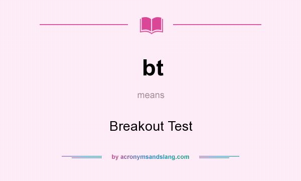 What does bt mean? It stands for Breakout Test