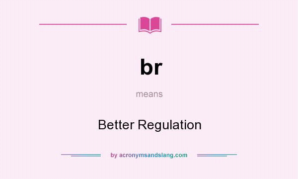 What does br mean? It stands for Better Regulation