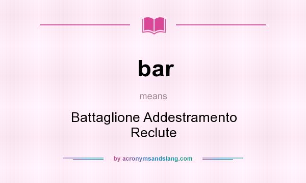 What does bar mean? It stands for Battaglione Addestramento Reclute