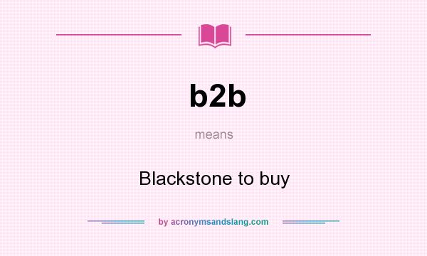 What does b2b mean? It stands for Blackstone to buy