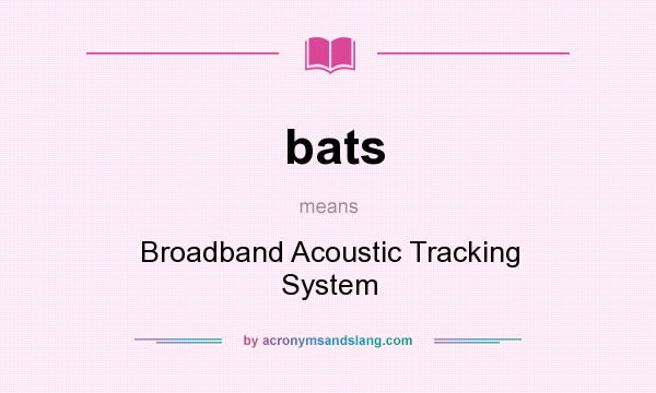 What does bats mean? It stands for Broadband Acoustic Tracking System