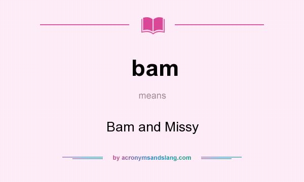 What does bam mean? It stands for Bam and Missy