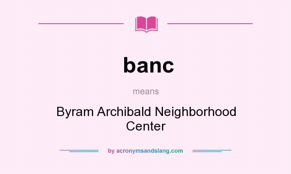 What does banc mean? It stands for Byram Archibald Neighborhood Center