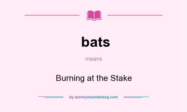 What does bats mean? It stands for Burning at the Stake