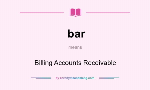 What does bar mean? It stands for Billing Accounts Receivable