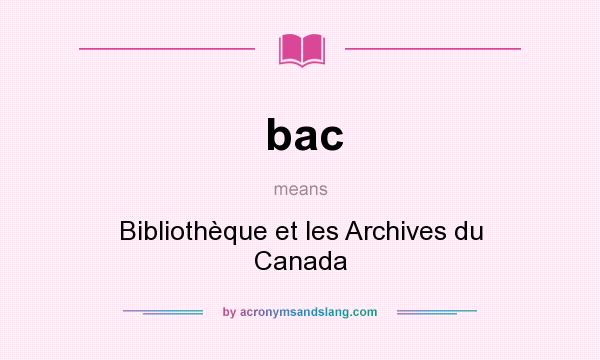 What does bac mean? It stands for Bibliothèque et les Archives du Canada