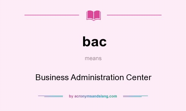 What does bac mean? It stands for Business Administration Center