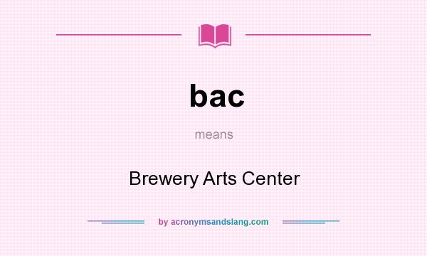 What does bac mean? It stands for Brewery Arts Center