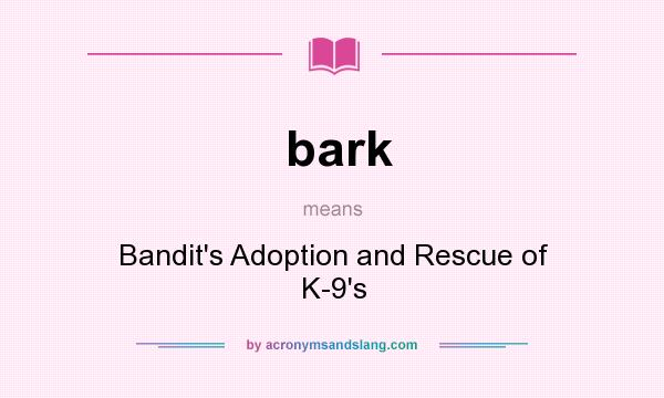 What does bark mean? It stands for Bandit`s Adoption and Rescue of K-9`s