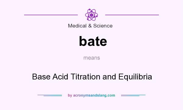 What does bate mean? It stands for Base Acid Titration and Equilibria