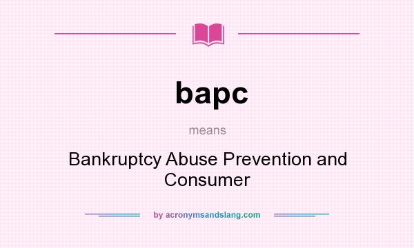What does bapc mean? It stands for Bankruptcy Abuse Prevention and Consumer