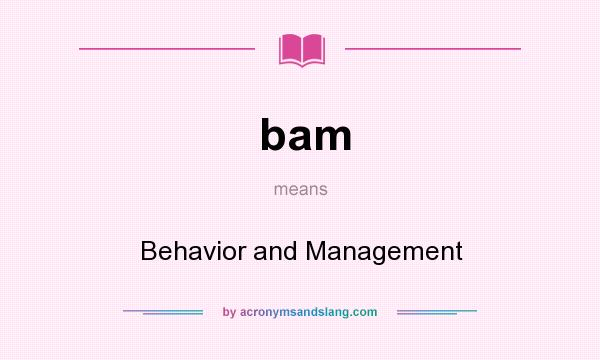What does bam mean? It stands for Behavior and Management