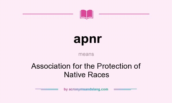 What does apnr mean? It stands for Association for the Protection of Native Races