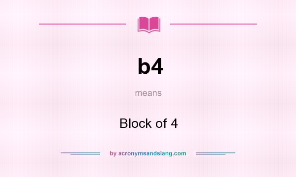What does b4 mean? It stands for Block of 4