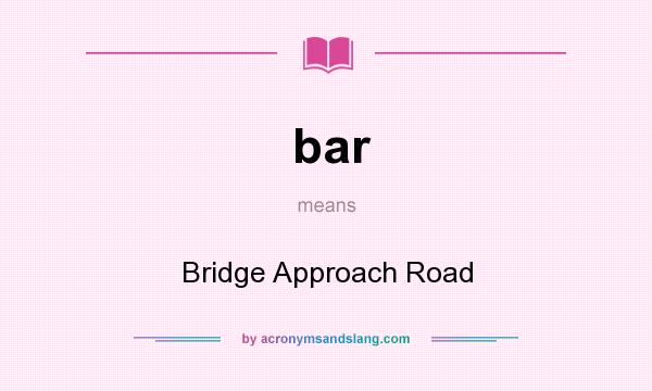 What does bar mean? It stands for Bridge Approach Road