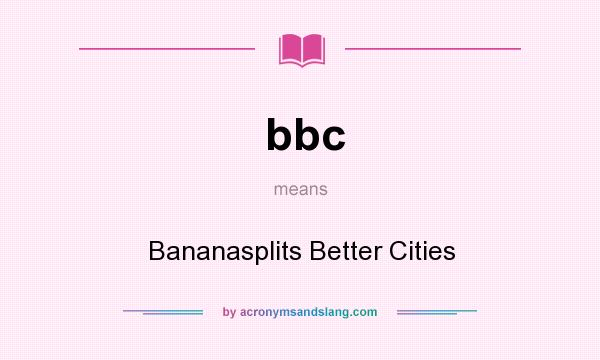 What does bbc mean? It stands for Bananasplits Better Cities