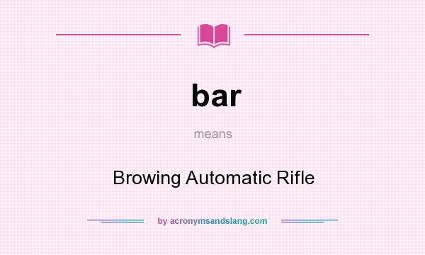 What does bar mean? It stands for Browing Automatic Rifle