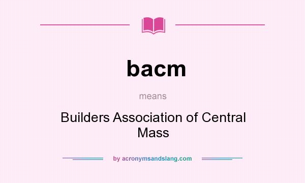 What does bacm mean? It stands for Builders Association of Central Mass