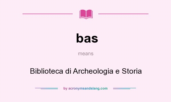 What does bas mean? It stands for Biblioteca di Archeologia e Storia