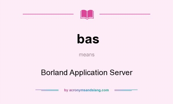 What does bas mean? It stands for Borland Application Server